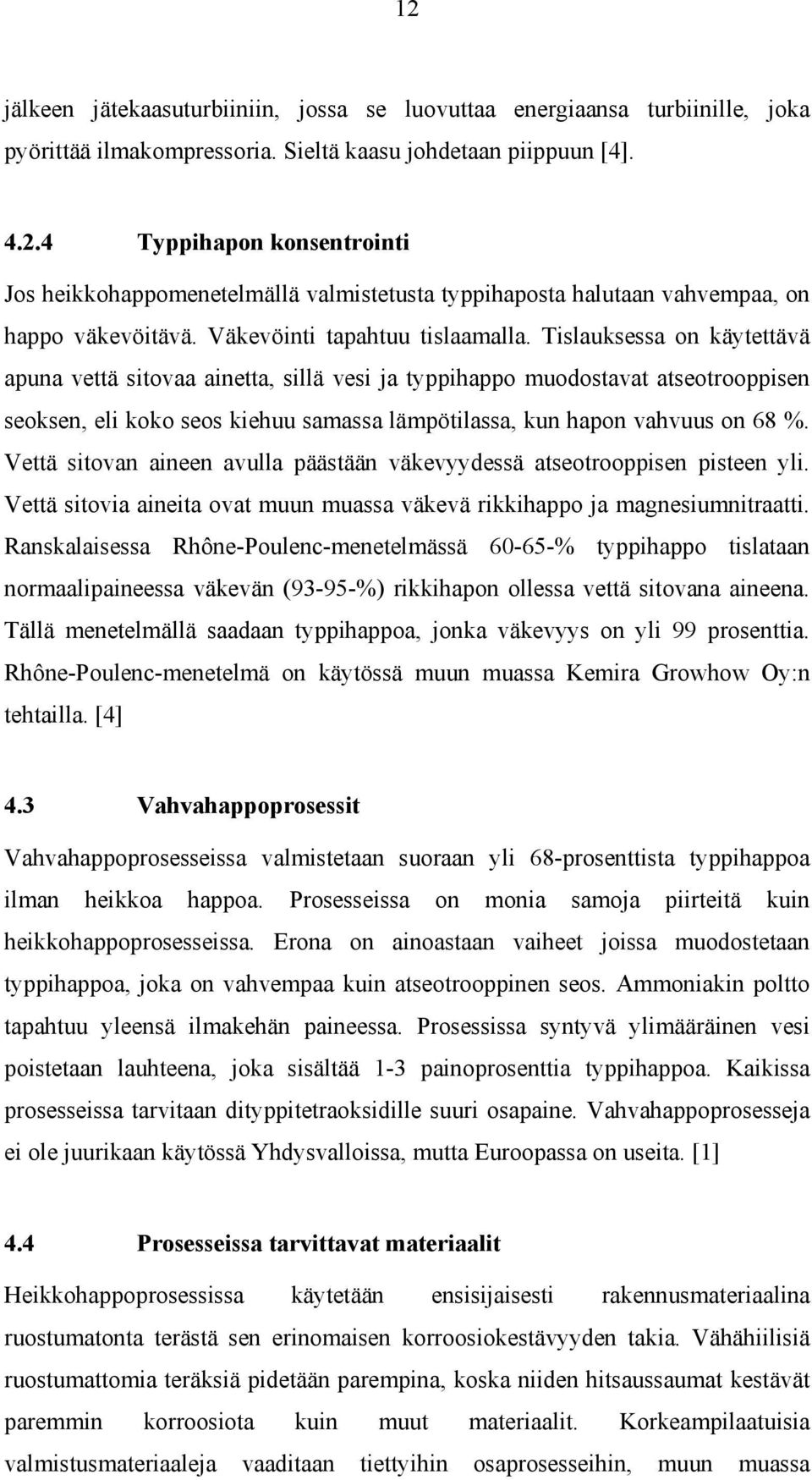 Tislauksessa on käytettävä apuna vettä sitovaa ainetta, sillä vesi ja typpihappo muodostavat atseotrooppisen seoksen, eli koko seos kiehuu samassa lämpötilassa, kun hapon vahvuus on 68 %.