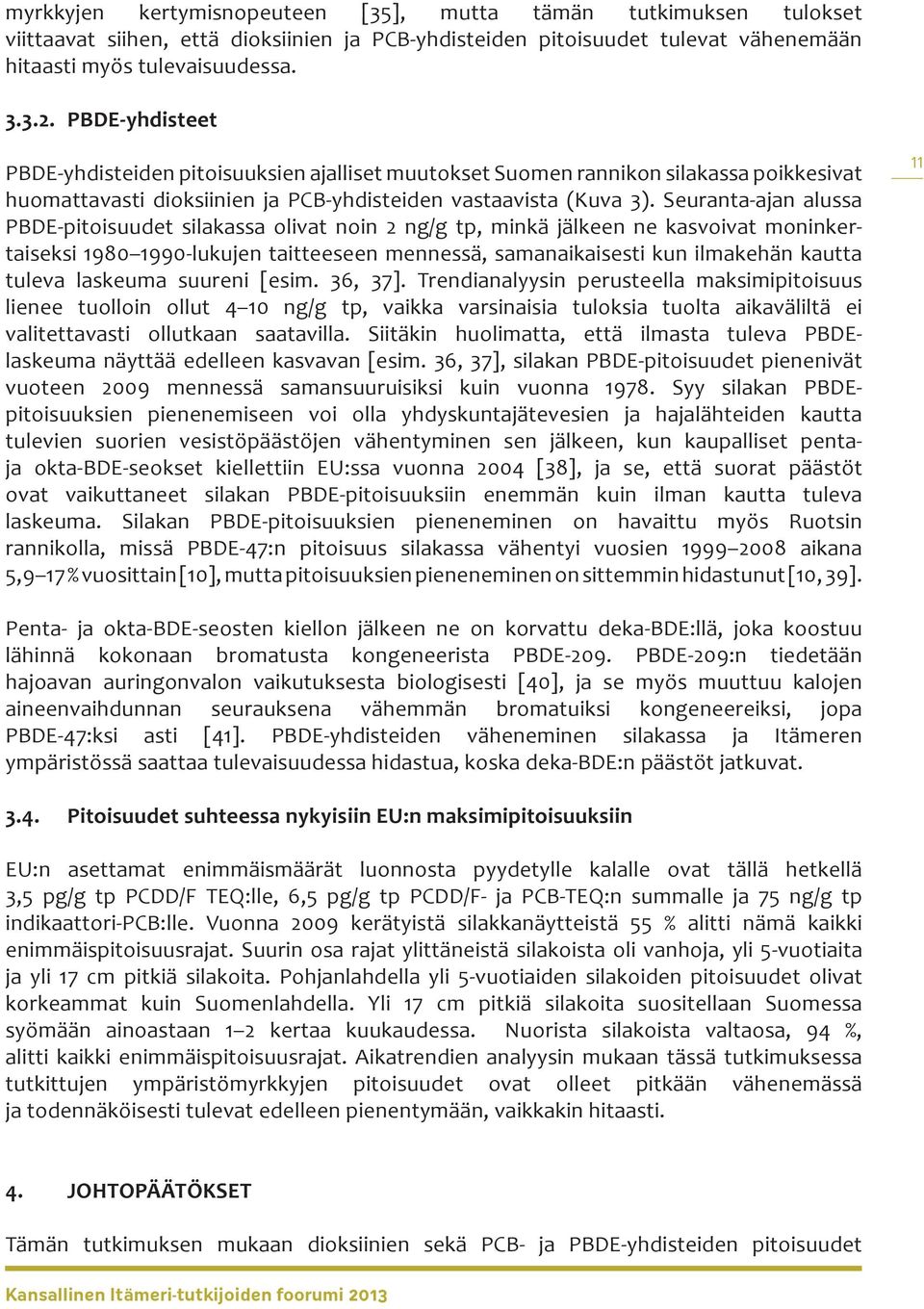 Seuranta-ajan alussa PBDE-pitoisuudet silakassa olivat noin 2 ng/g tp, minkä jälkeen ne kasvoivat moninkertaiseksi 1980 1990-lukujen taitteeseen mennessä, samanaikaisesti kun ilmakehän kautta tuleva