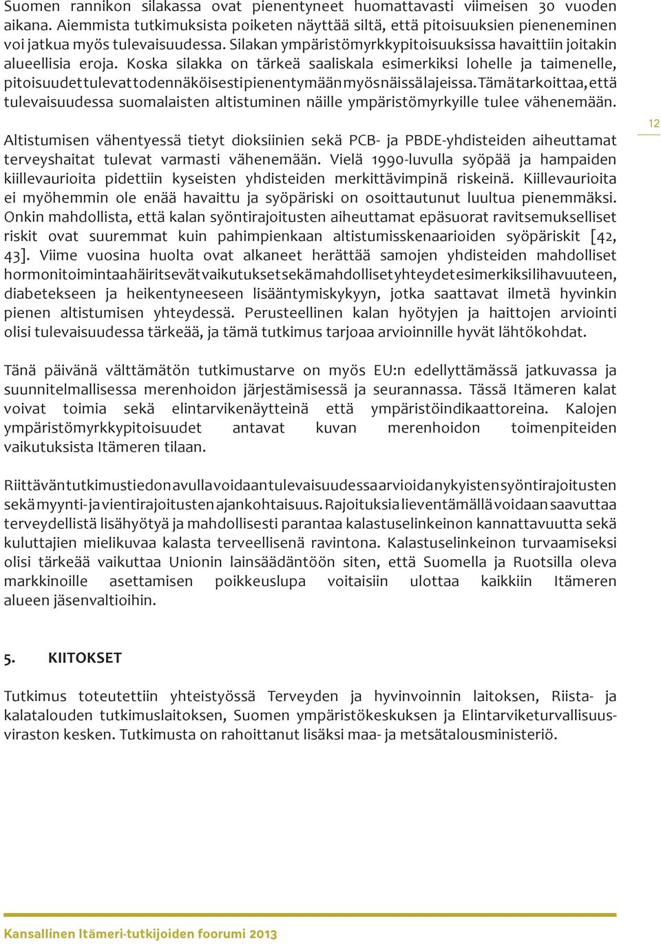 Koska silakka on tärkeä saaliskala esimerkiksi lohelle ja taimenelle, pitoisuudet tulevat todennäköisesti pienentymään myös näissä lajeissa.