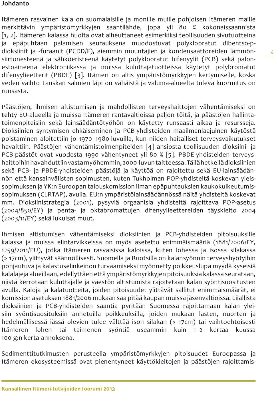 muuntajien ja kondensaattoreiden lämmönsiirtonesteenä ja sähköeristeenä käytetyt polyklooratut bifenyylit (PCB) sekä palonestoaineena elektroniikassa ja muissa kuluttajatuotteissa käytetyt