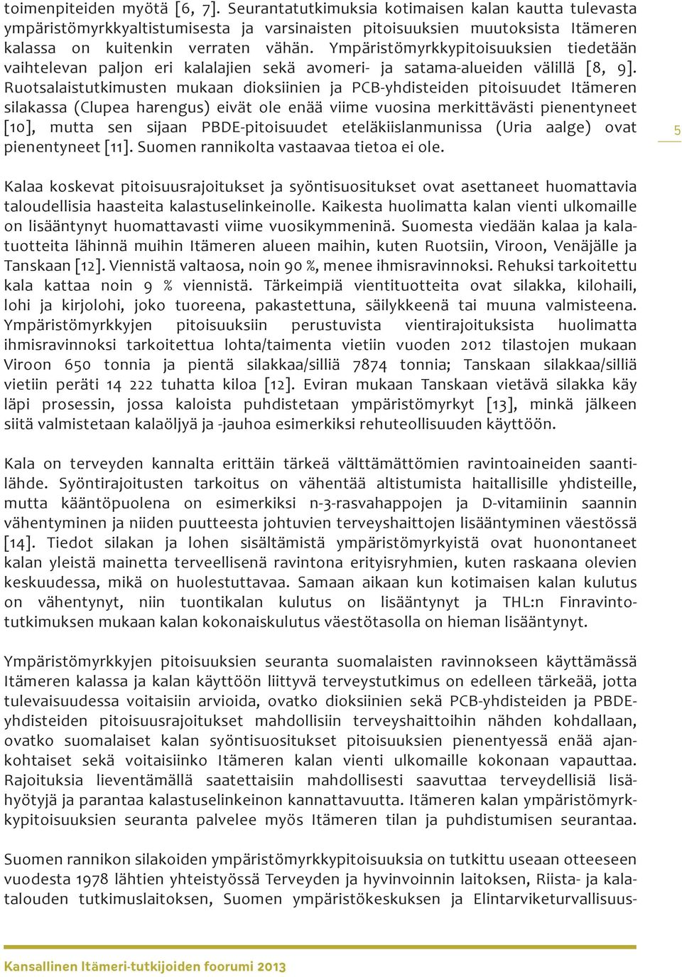 Ruotsalaistutkimusten mukaan dioksiinien ja PCB-yhdisteiden pitoisuudet Itämeren silakassa (Clupea harengus) eivät ole enää viime vuosina merkittävästi pienentyneet [10], mutta sen sijaan