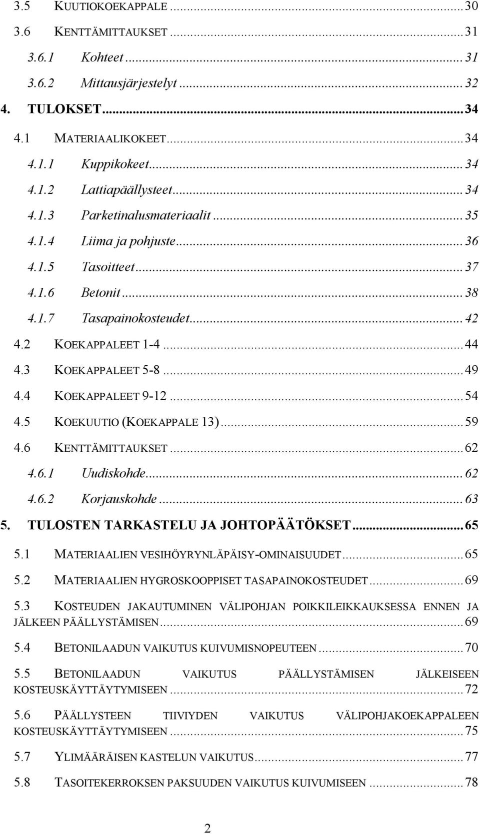 5 KOEKUUTIO (KOEKAPPALE 13)...59 4.6 KENTTÄMITTAUKSET...62 4.6.1 Uudiskohde...62 4.6.2 Korjauskohde...63 5. TULOSTEN TARKASTELU JA JOHTOPÄÄTÖKSET...65 5.1 MATERIAALIEN VESIHÖYRYNLÄPÄISY-OMINAISUUDET.