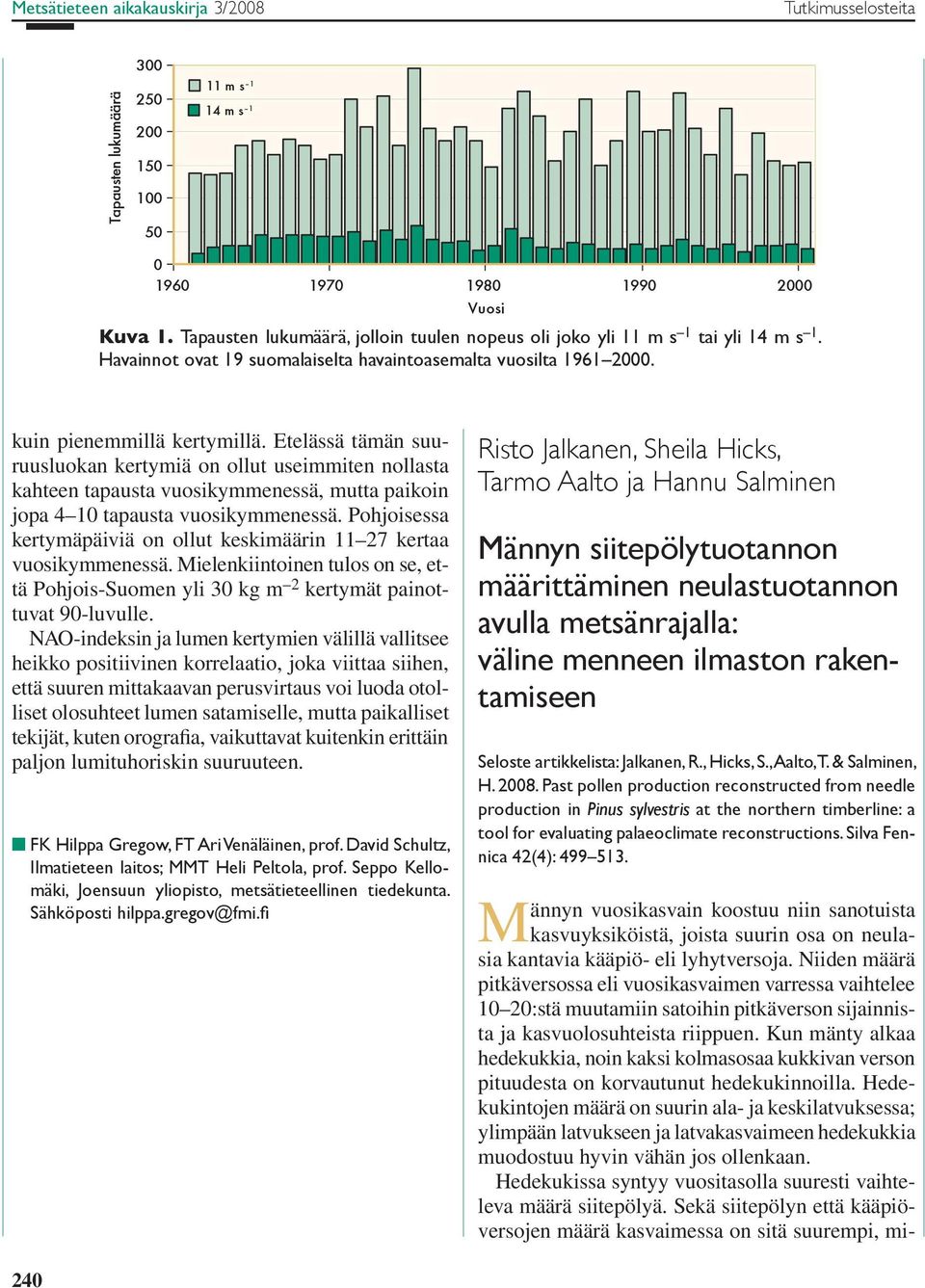 Etelässä tämän suuruusluokan kertymiä on ollut useimmiten nollasta kahteen tapausta vuosikymmenessä, mutta paikoin jopa 4 1 tapausta vuosikymmenessä.