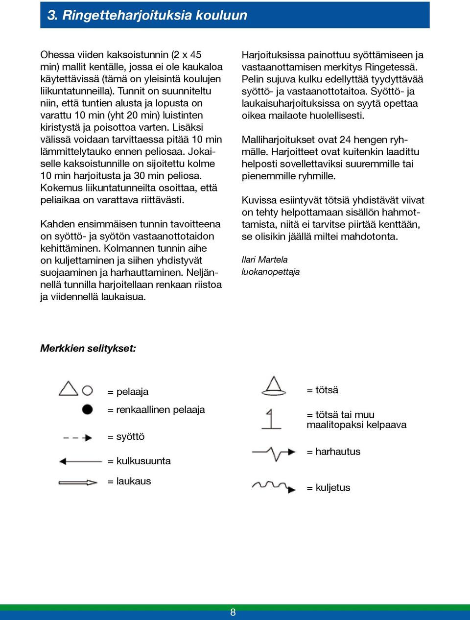 Lisäksi välissä voidaan tarvittaessa pitää 10 min lämmittelytauko ennen peliosaa. Jokaiselle kaksoistunnille on sijoitettu kolme 10 min harjoitusta ja 30 min peliosa.