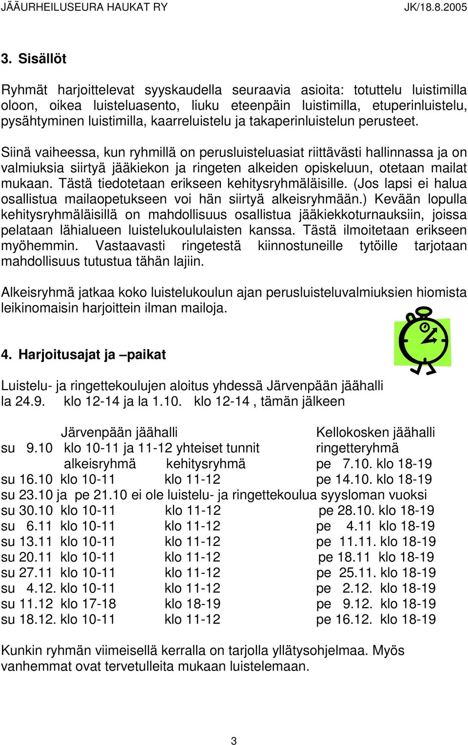 Siinä vaiheessa, kun ryhmillä on perusluisteluasiat riittävästi hallinnassa ja on valmiuksia siirtyä jääkiekon ja ringeten alkeiden opiskeluun, otetaan mailat mukaan.