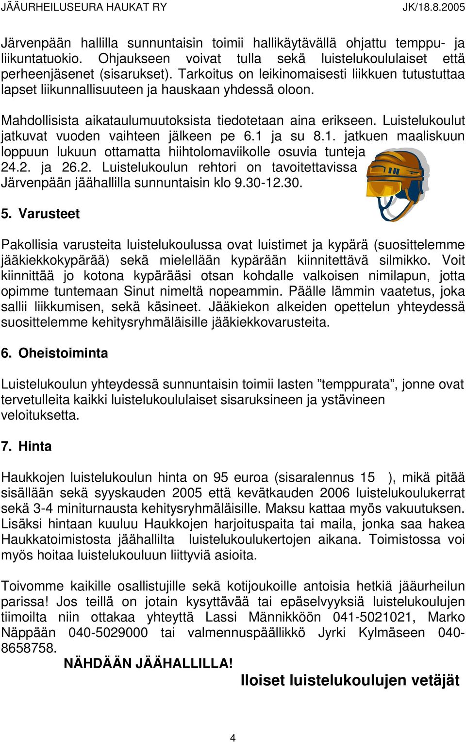 Luistelukoulut jatkuvat vuoden vaihteen jälkeen pe 6.1 ja su 8.1. jatkuen maaliskuun loppuun lukuun ottamatta hiihtolomaviikolle osuvia tunteja 24