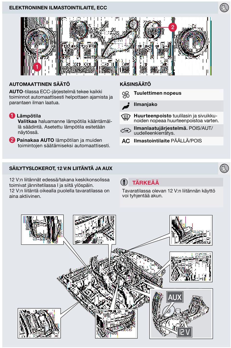 käsinsäätö tuulettimen nopeus ilmanjako huurteenpoisto tuulilasin ja sivuikkunoiden nopeaa huurteenpoistoa varten. ilmanlaatujärjestelmä. POIS/AUT/ uudelleenkierrätys.