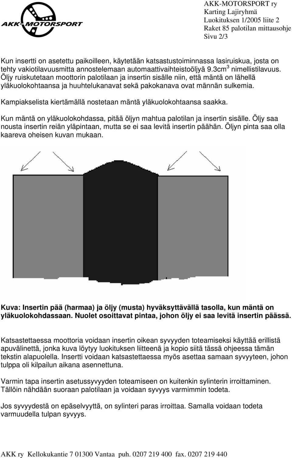 Öljy ruiskutetaan moottorin palotilaan ja insertin sisälle niin, että mäntä on lähellä yläkuolokohtaansa ja huuhtelukanavat sekä pakokanava ovat männän sulkemia.