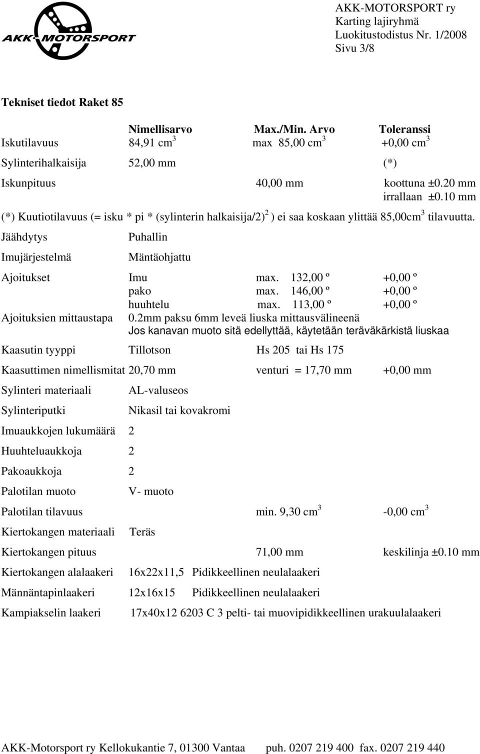 10 mm (*) Kuutiotilavuus (= isku * pi * (sylinterin halkaisija/2) 2 ) ei saa koskaan ylittää 85,00cm 3 tilavuutta. Jäähdytys Puhallin Imujärjestelmä Mäntäohjattu Ajoitukset Imu max.