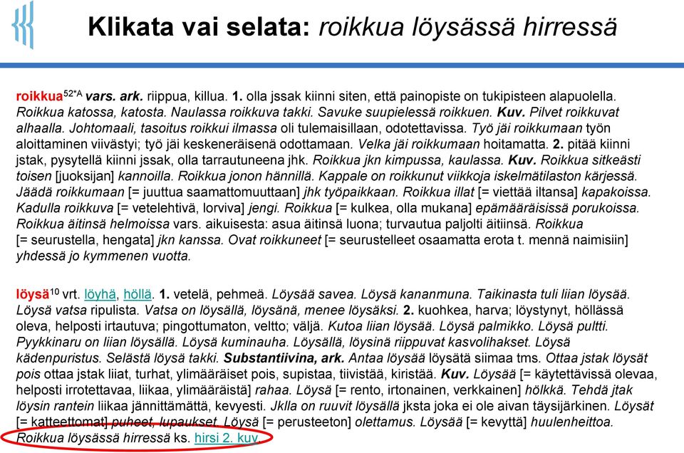Työ jäi roikkumaan työn aloittaminen viivästyi; työ jäi keskeneräisenä odottamaan. Velka jäi roikkumaan hoitamatta. 2. pitää kiinni jstak, pysytellä kiinni jssak, olla tarrautuneena jhk.