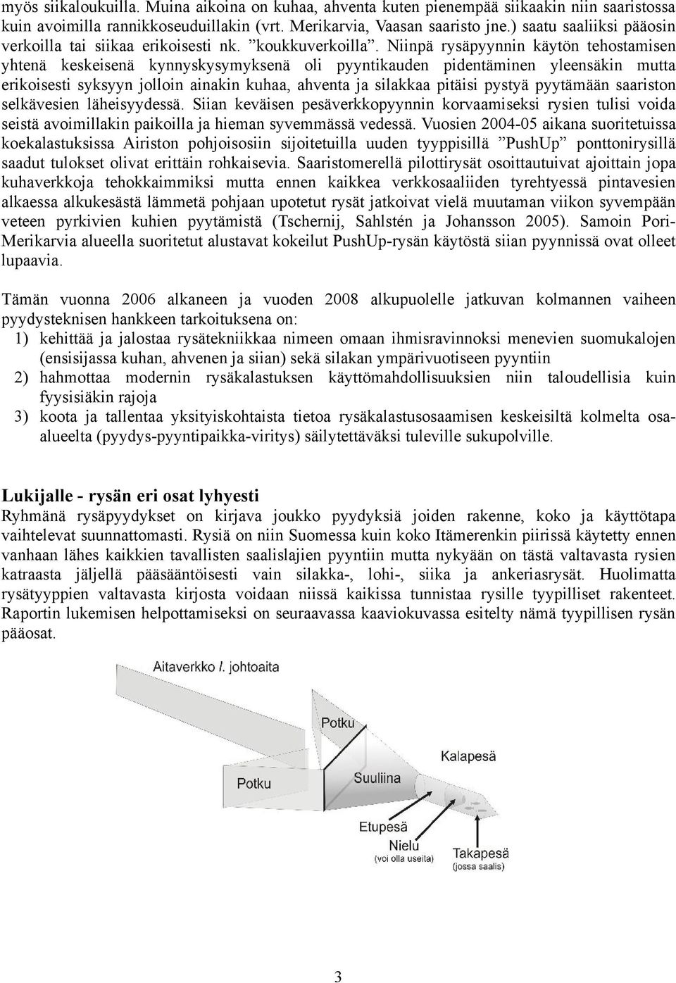 Niinpä rysäpyynnin käytön tehostamisen yhtenä keskeisenä kynnyskysymyksenä oli pyyntikauden pidentäminen yleensäkin mutta erikoisesti syksyyn jolloin ainakin kuhaa, ahventa ja silakkaa pitäisi pystyä