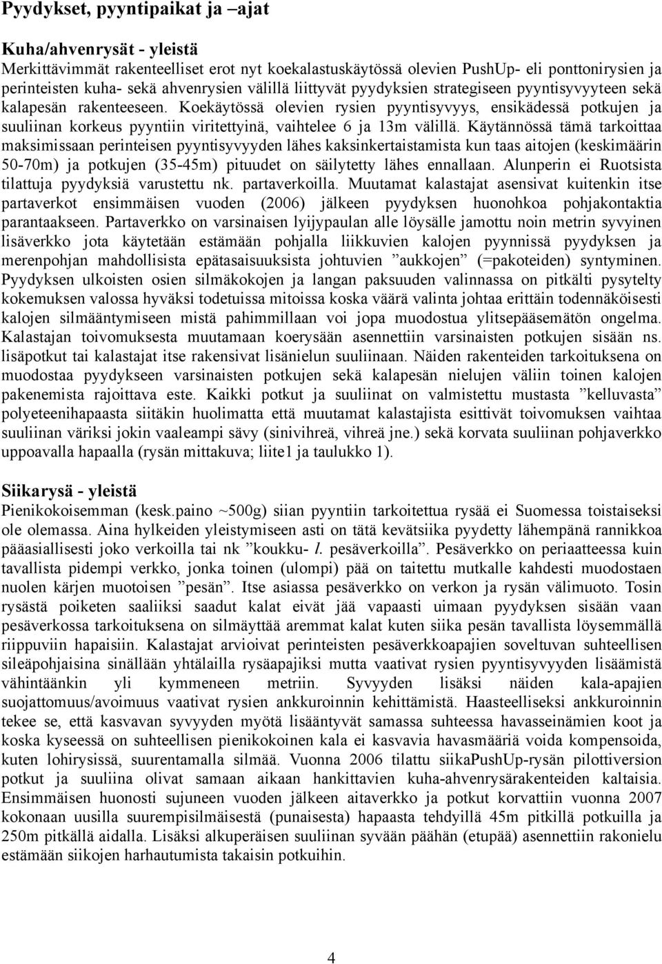 Koekäytössä olevien rysien pyyntisyvyys, ensikädessä potkujen ja suuliinan korkeus pyyntiin viritettyinä, vaihtelee 6 ja 13m välillä.