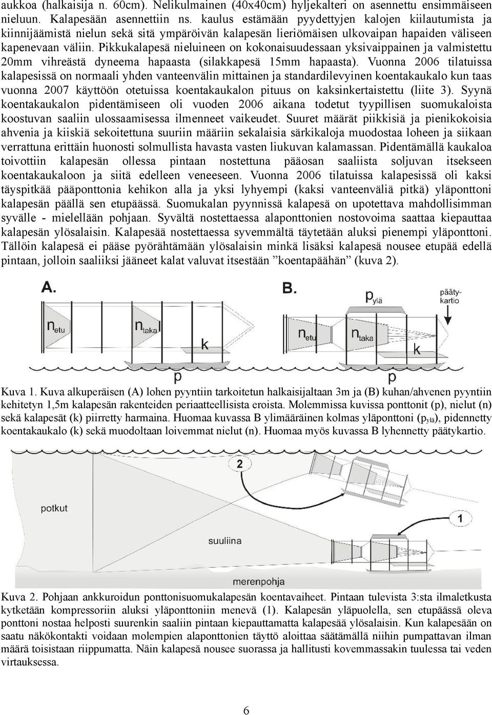 Pikkukalapesä nieluineen on kokonaisuudessaan yksivaippainen ja valmistettu 2mm vihreästä dyneema hapaasta (silakkapesä 1mm hapaasta).