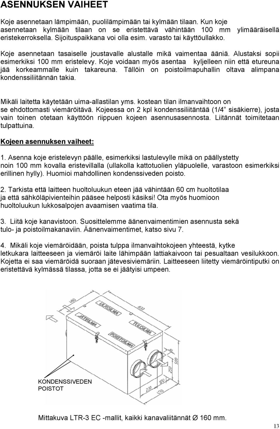 Koje voidaan myös asentaa kyljelleen niin että etureuna jää korkeammalle kuin takareuna. Tällöin on poistoilmapuhallin oltava alimpana kondenssiliitännän takia.