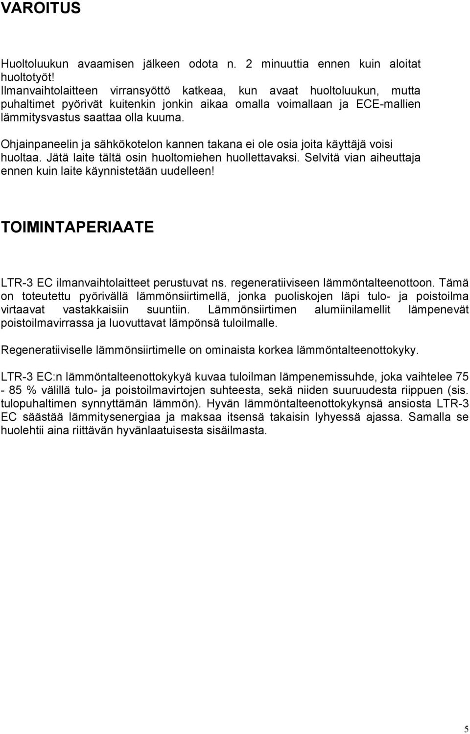 Ohjainpaneelin ja sähkökotelon kannen takana ei ole osia joita käyttäjä voisi huoltaa. Jätä laite tältä osin huoltomiehen huollettavaksi.