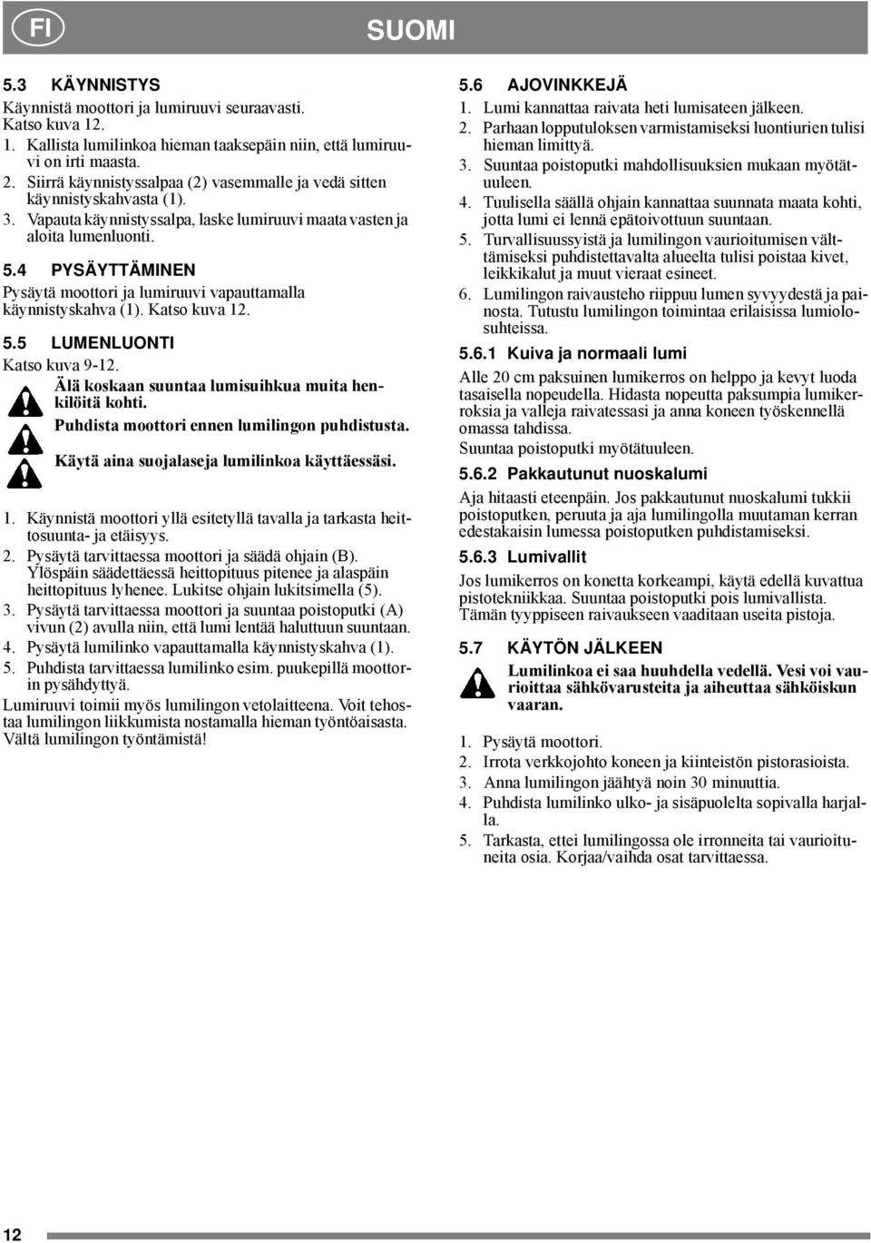 4 PYSÄYTTÄMINEN Pysäytä moottori ja lumiruuvi vapauttamalla käynnistyskahva (1). Katso kuva 12. 5.5 LUMENLUONTI Katso kuva 9-12. Älä koskaan suuntaa lumisuihkua muita henkilöitä kohti.