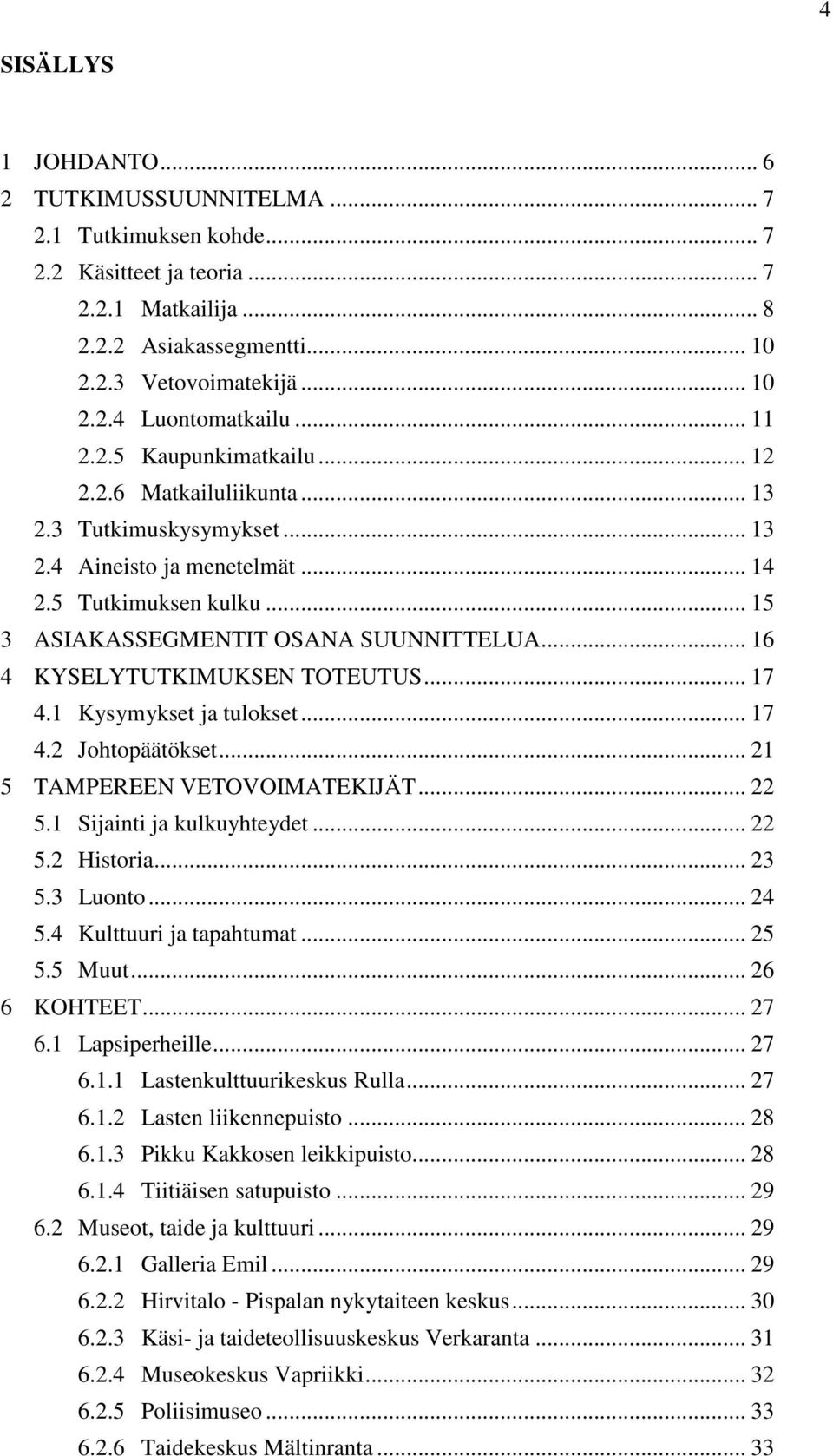 .. 16 4 KYSELYTUTKIMUKSEN TOTEUTUS... 17 4.1 Kysymykset ja tulokset... 17 4.2 Johtopäätökset... 21 5 TAMPEREEN VETOVOIMATEKIJÄT... 22 5.1 Sijainti ja kulkuyhteydet... 22 5.2 Historia... 23 5.3 Luonto.