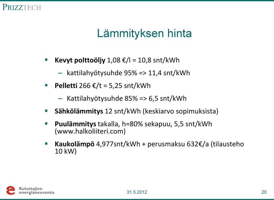 12 snt/kwh (keskiarvo sopimuksista) Puulämmitys takalla, h=80% sekapuu, 5,5 snt/kwh (www.