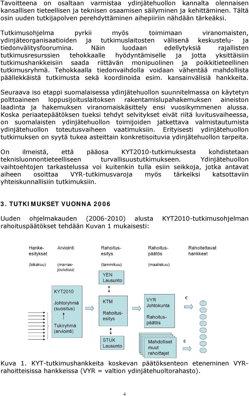 Tutkimusohjelma pyrkii myös toimimaan viranomaisten, ydinjäteorganisaatioiden ja tutkimuslaitosten välisenä keskustelu- ja tiedonvälitysfoorumina.