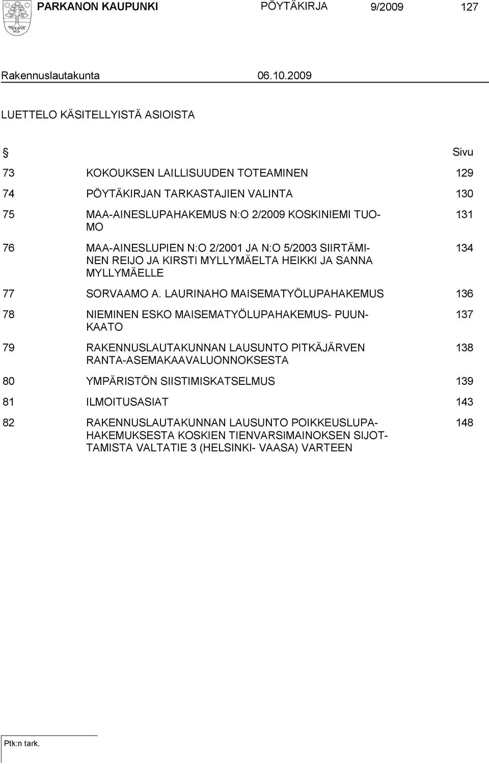 MAA-AINESLUPIEN N:O 2/2001 JA N:O 5/2003 SIIRTÄMI- NEN REIJO JA KIRSTI MYLLYMÄELTA HEIKKI JA SANNA MYLLYMÄELLE 131 134 77 SORVAAMO A.