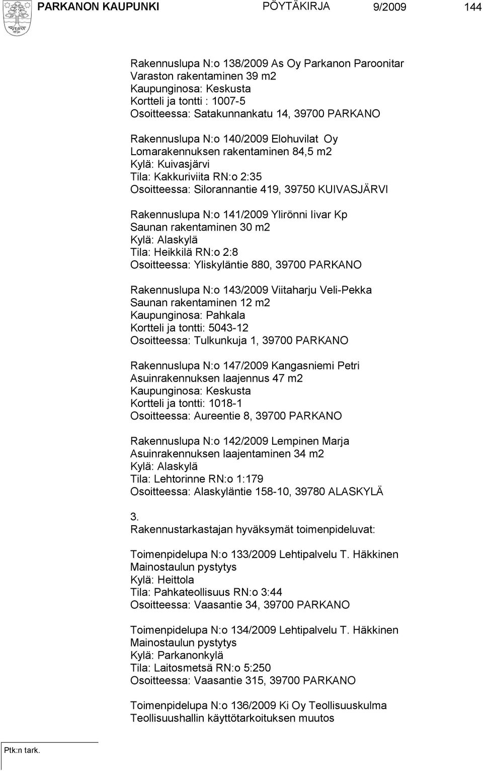 Rakennuslupa N:o 141/2009 Ylirönni Iivar Kp Saunan rakentaminen 30 m2 Kylä: Alaskylä Tila: Heikkilä RN:o 2:8 Osoitteessa: Yliskyläntie 880, 39700 PARKANO Rakennuslupa N:o 143/2009 Viitaharju