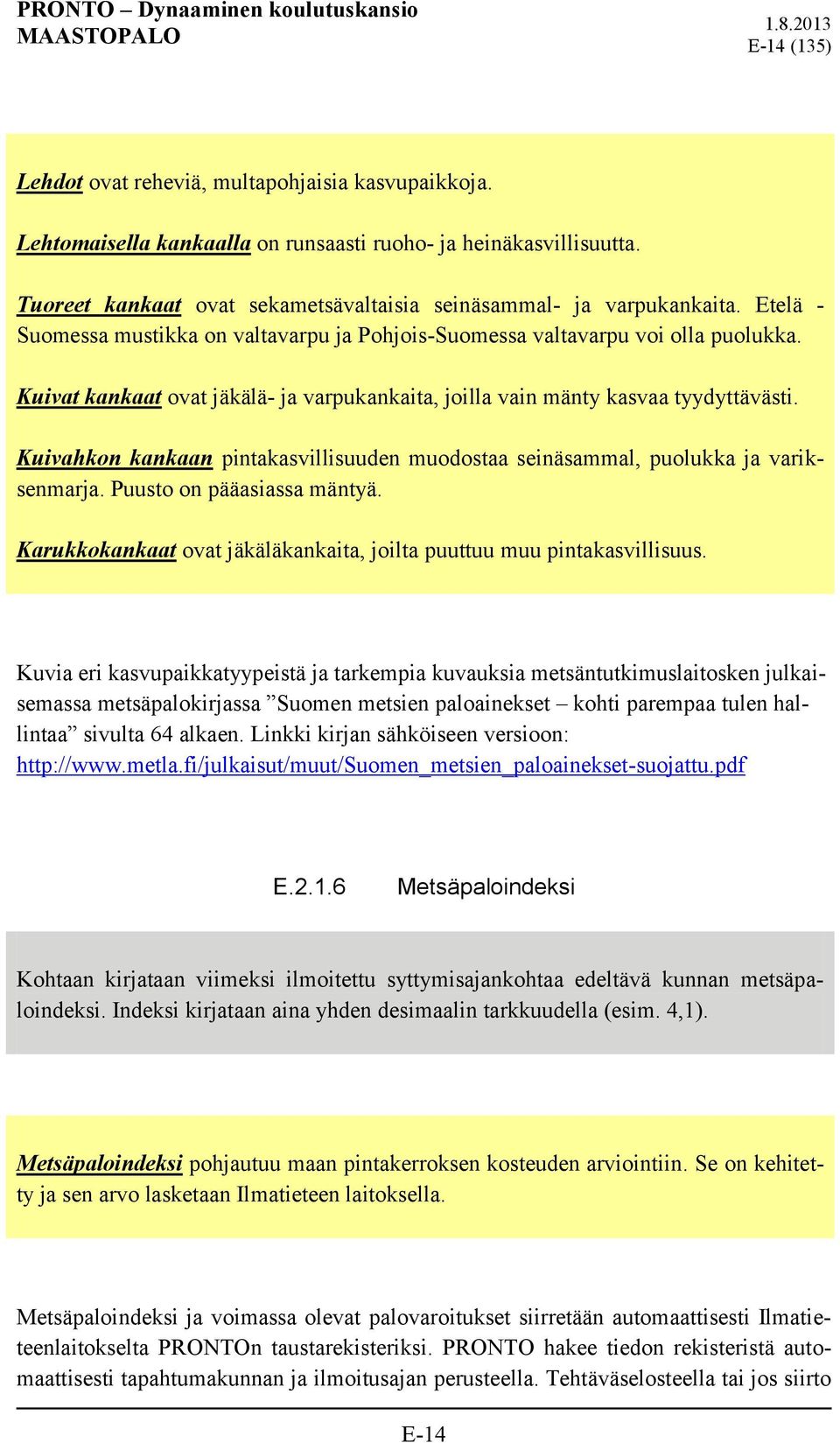 Kuivahkon kankaan pintakasvillisuuden muodostaa seinäsammal, puolukka ja variksenmarja. Puusto on pääasiassa mäntyä. Karukkokankaat ovat jäkäläkankaita, joilta puuttuu muu pintakasvillisuus.