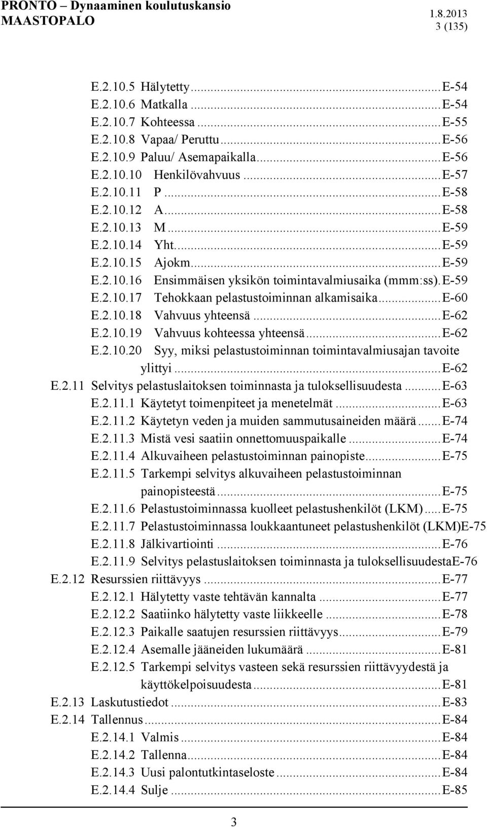 .. E-60 E.2.10.18 Vahvuus yhteensä... E-62 E.2.10.19 Vahvuus kohteessa yhteensä... E-62 E.2.10.20 Syy, miksi pelastustoiminnan toimintavalmiusajan tavoite ylittyi... E-62 E.2.11 Selvitys pelastuslaitoksen toiminnasta ja tuloksellisuudesta.