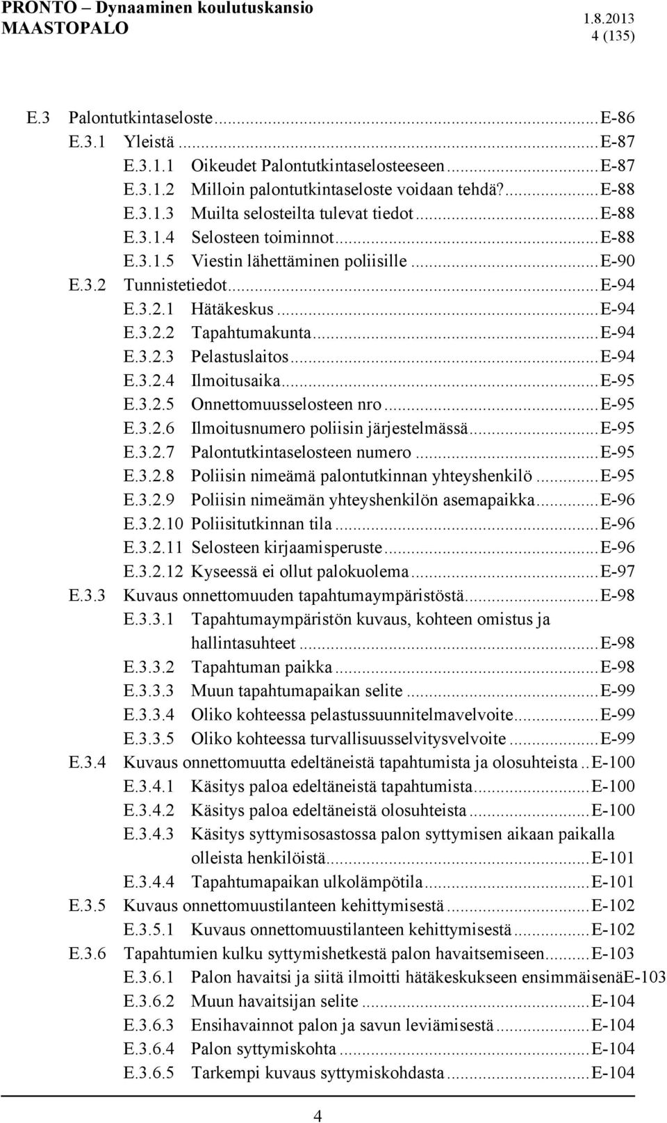 .. E-94 E.3.2.4 Ilmoitusaika... E-95 E.3.2.5 Onnettomuusselosteen nro... E-95 E.3.2.6 Ilmoitusnumero poliisin järjestelmässä... E-95 E.3.2.7 Palontutkintaselosteen numero... E-95 E.3.2.8 Poliisin nimeämä palontutkinnan yhteyshenkilö.