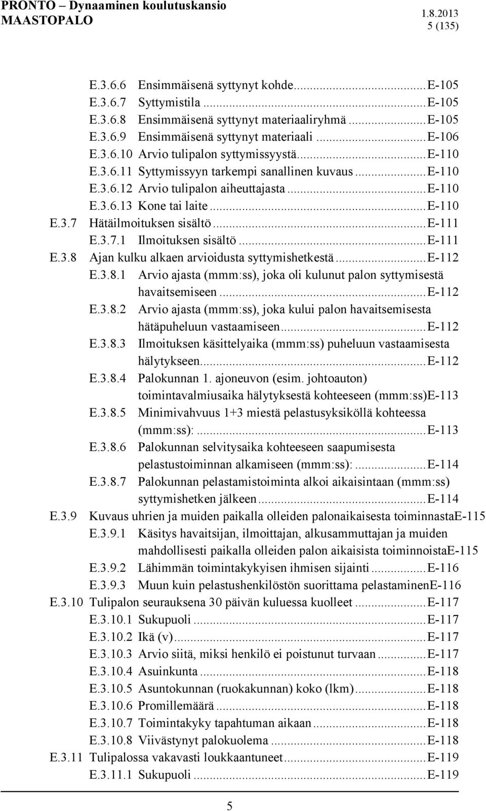 .. E-111 E.3.8 Ajan kulku alkaen arvioidusta syttymishetkestä... E-112 E.3.8.1 Arvio ajasta (mmm:ss), joka oli kulunut palon syttymisestä havaitsemiseen... E-112 E.3.8.2 Arvio ajasta (mmm:ss), joka kului palon havaitsemisesta hätäpuheluun vastaamiseen.