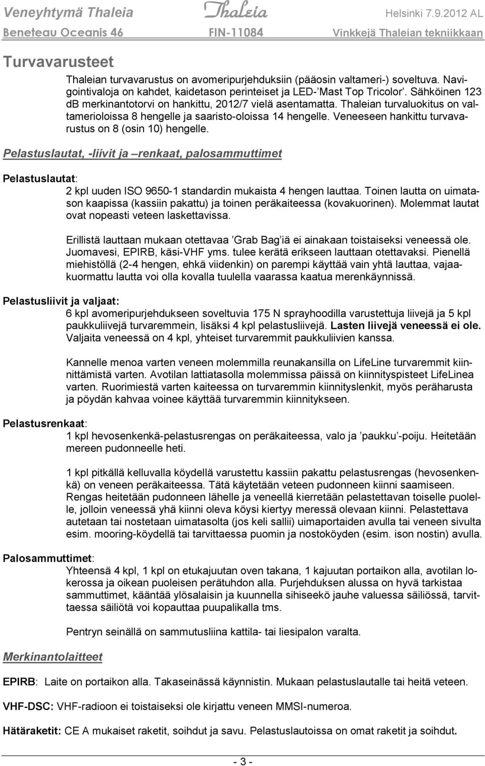 Veneeseen hankittu turvavarustus on 8 (osin 10) hengelle. Pelastuslautat, -liivit ja renkaat, palosammuttimet Pelastuslautat: 2 kpl uuden ISO 9650-1 standardin mukaista 4 hengen lauttaa.