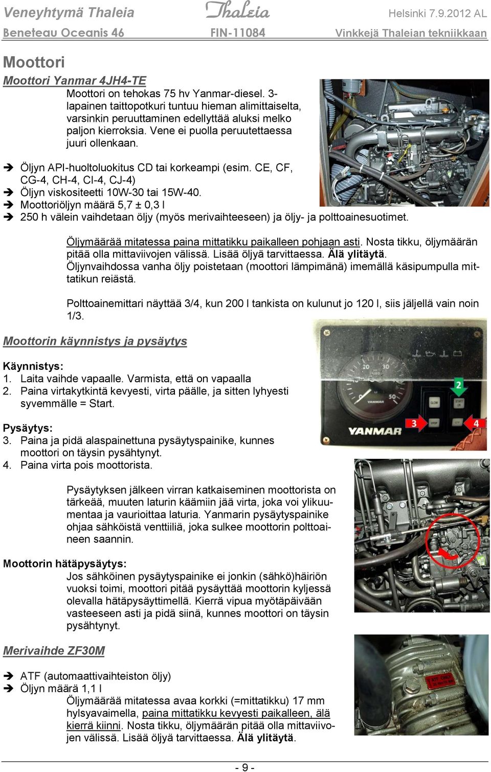 Moottoriöljyn määrä 5,7 ± 0,3 l 250 h välein vaihdetaan öljy (myös merivaihteeseen) ja öljy- ja polttoainesuotimet. Öljymäärää mitatessa paina mittatikku paikalleen pohjaan asti.