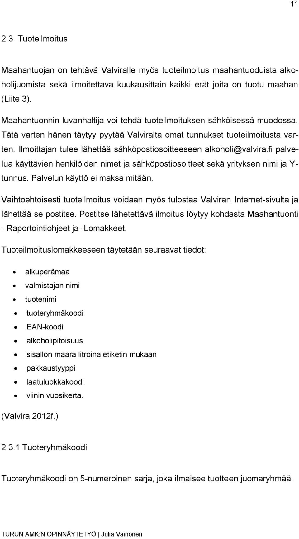 Ilmoittajan tulee lähettää sähköpostiosoitteeseen alkoholi@valvira.fi palvelua käyttävien henkilöiden nimet ja sähköpostiosoitteet sekä yrityksen nimi ja Y- tunnus. Palvelun käyttö ei maksa mitään.