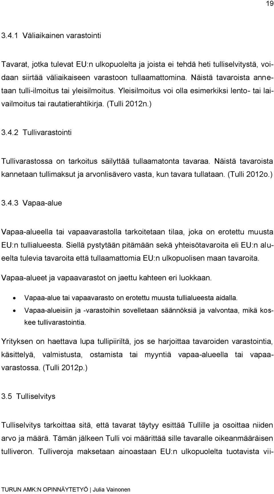 2 Tullivarastointi Tullivarastossa on tarkoitus säilyttää tullaamatonta tavaraa. Näistä tavaroista kannetaan tullimaksut ja arvonlisävero vasta, kun tavara tullataan. (Tulli 2012o.) 3.4.