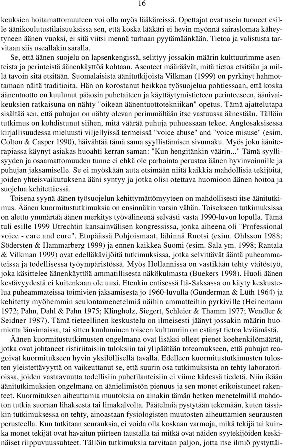 Tietoa ja valistusta tarvitaan siis useallakin saralla. Se, että äänen suojelu on lapsenkengissä, selittyy jossakin määrin kulttuurimme asenteista ja perinteistä äänenkäyttöä kohtaan.