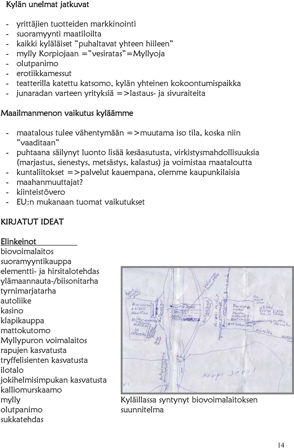 =>muutama iso tila, koska niin vaaditaan - puhtaana säilynyt luonto lisää kesäasutusta, virkistysmahdollisuuksia (marjastus, sienestys, metsästys, kalastus) ja voimistaa maataloutta - kuntaliitokset