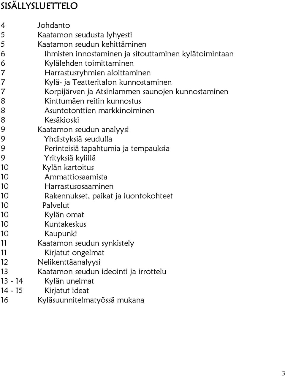 analyysi 9 Yhdistyksiä seudulla 9 Perinteisiä tapahtumia ja tempauksia 9 Yrityksiä kylillä 10 Kylän kartoitus 10 Ammattiosaamista 10 Harrastusosaaminen 10 Rakennukset, paikat ja luontokohteet 10