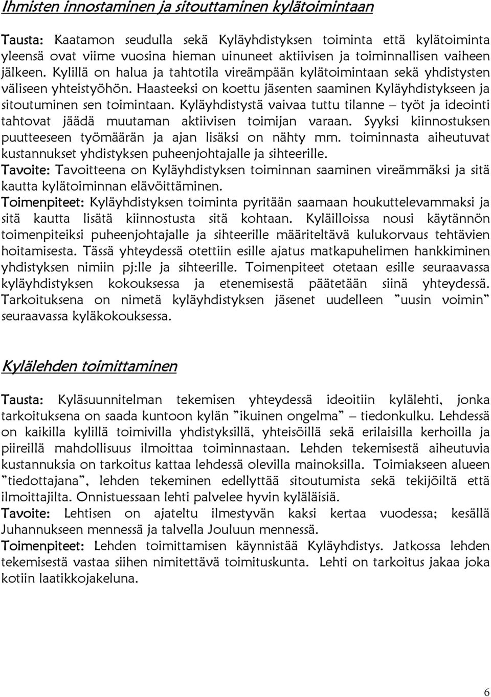 Kyläyhdistystä vaivaa tuttu tilanne työt ja ideointi tahtovat jäädä muutaman aktiivisen toimijan varaan. Syyksi kiinnostuksen puutteeseen työmäärän ja ajan lisäksi on nähty mm.