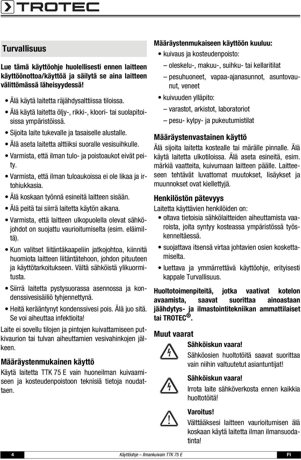 Varmista, että ilman tulo- ja poistoaukot eivät peity. Varmista, että ilman tuloaukoissa ei ole likaa ja irtohiukkasia. Älä koskaan työnnä esineitä laitteen sisään.