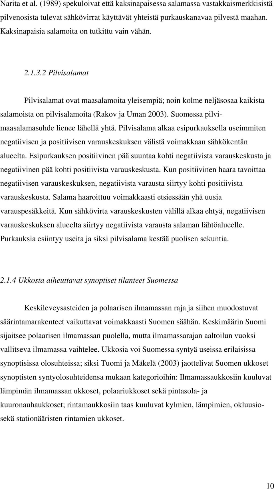 Suomessa pilvimaasalamasuhde lienee lähellä yhtä. Pilvisalama alkaa esipurkauksella useimmiten negatiivisen ja positiivisen varauskeskuksen välistä voimakkaan sähkökentän alueelta.