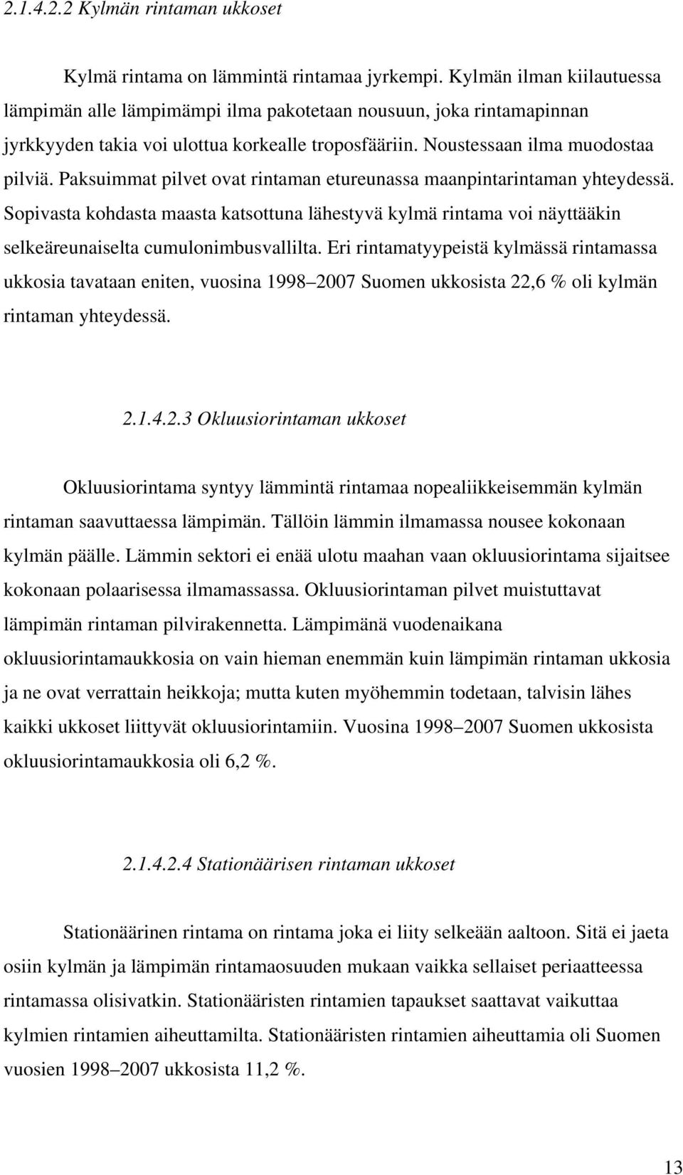 Paksuimmat pilvet ovat rintaman etureunassa maanpintarintaman yhteydessä. Sopivasta kohdasta maasta katsottuna lähestyvä kylmä rintama voi näyttääkin selkeäreunaiselta cumulonimbusvallilta.