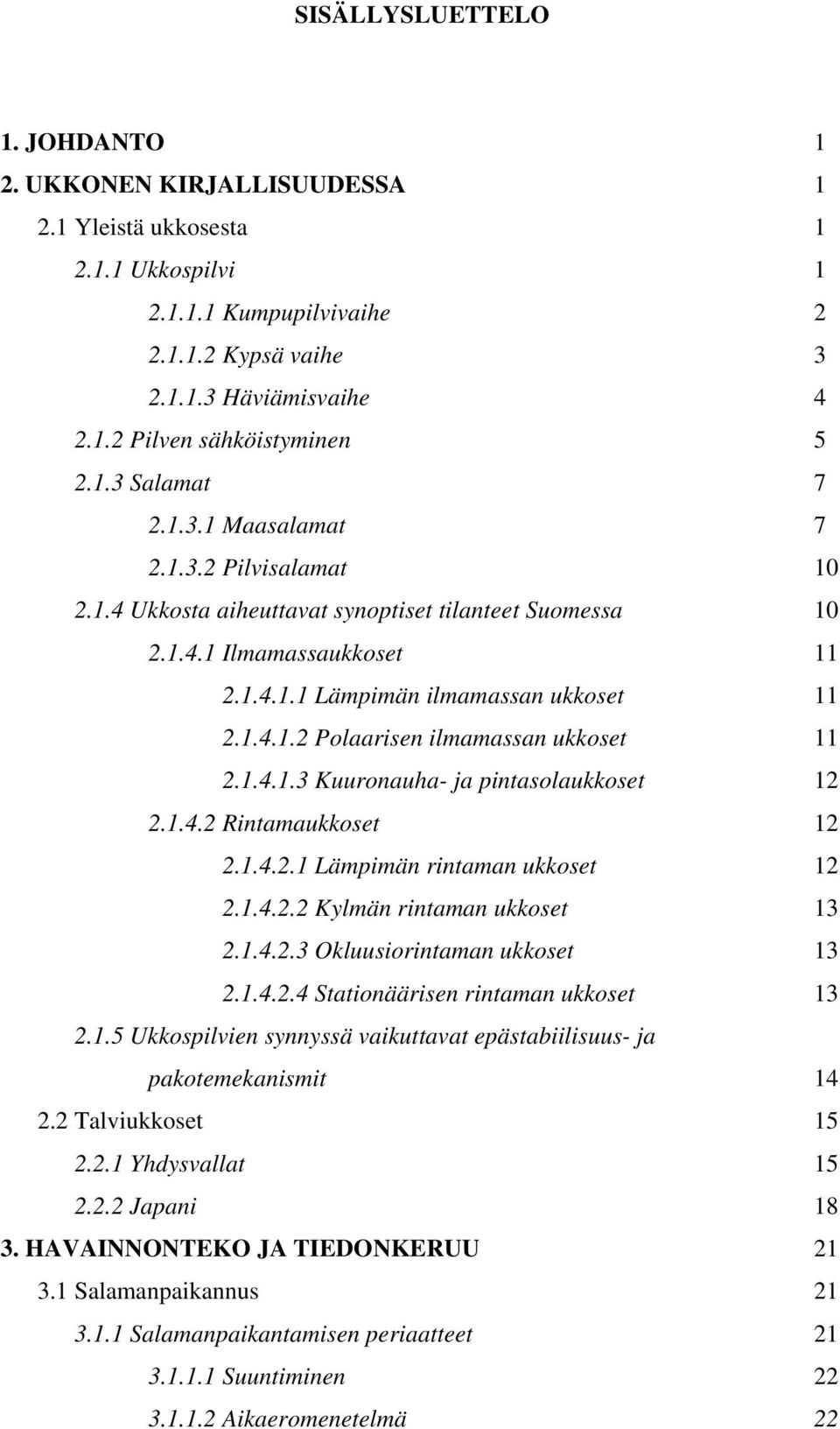 1.4.1.3 Kuuronauha- ja pintasolaukkoset 12 2.1.4.2 Rintamaukkoset 12 2.1.4.2.1 Lämpimän rintaman ukkoset 12 2.1.4.2.2 Kylmän rintaman ukkoset 13 2.1.4.2.3 Okluusiorintaman ukkoset 13 2.1.4.2.4 Stationäärisen rintaman ukkoset 13 2.