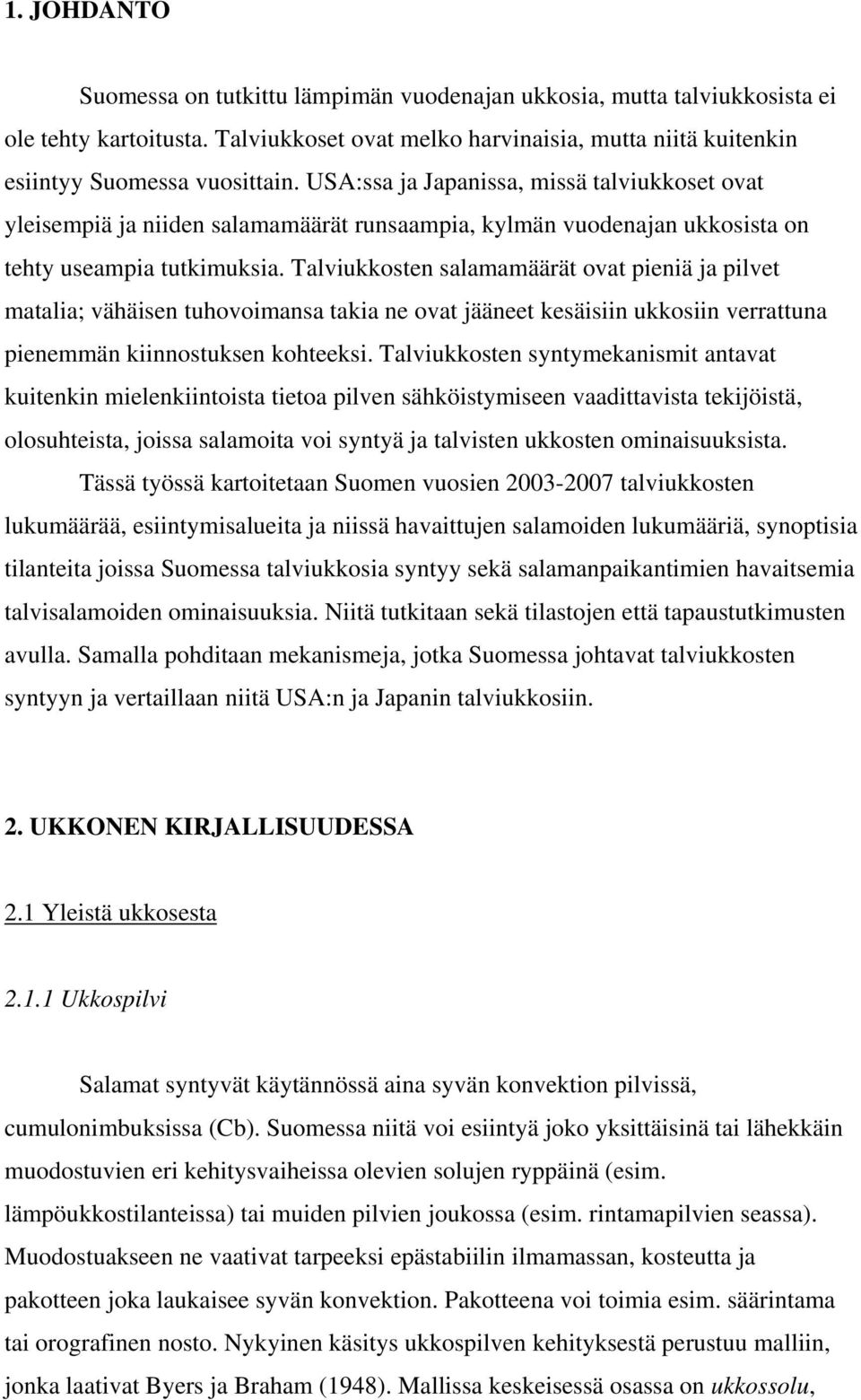 Talviukkosten salamamäärät ovat pieniä ja pilvet matalia; vähäisen tuhovoimansa takia ne ovat jääneet kesäisiin ukkosiin verrattuna pienemmän kiinnostuksen kohteeksi.