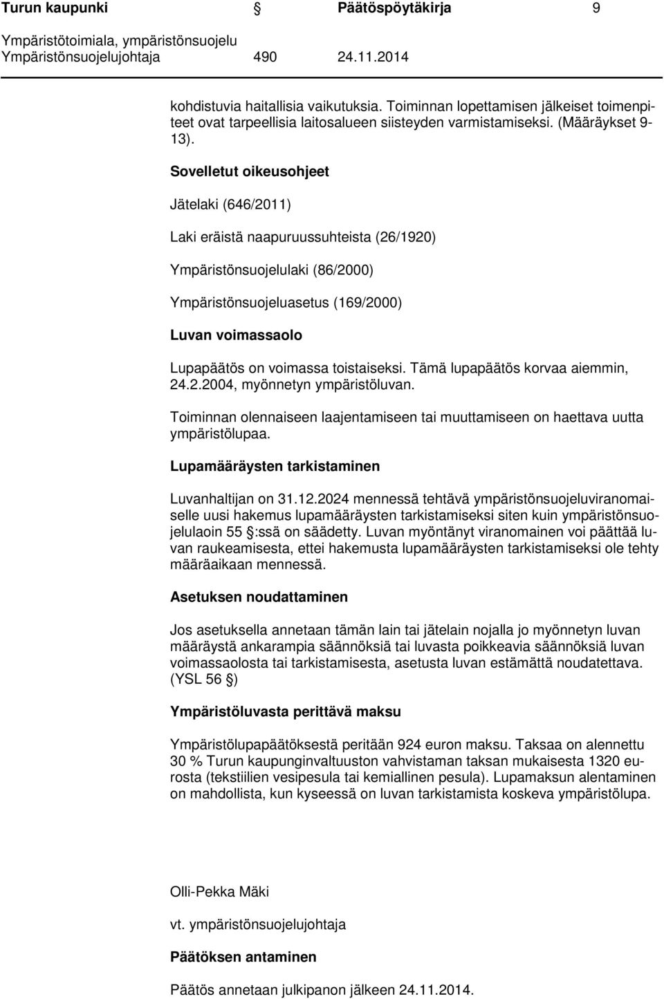 toistaiseksi. Tämä lupapäätös korvaa aiemmin, 24.2.2004, myönnetyn ympäristöluvan. Toiminnan olennaiseen laajentamiseen tai muuttamiseen on haettava uutta ympäristölupaa.