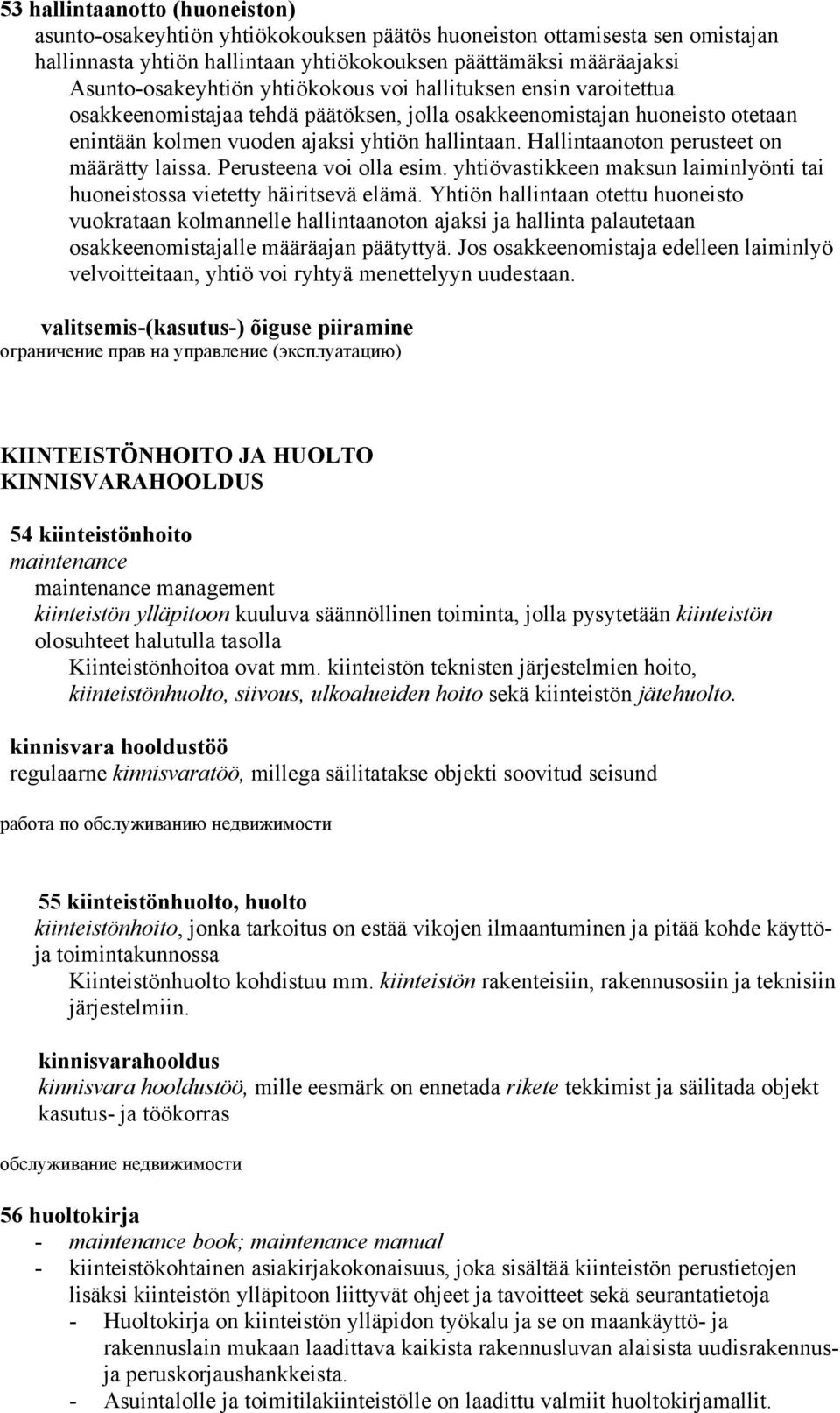 Hallintaanoton perusteet on määrätty laissa. Perusteena voi olla esim. yhtiövastikkeen maksun laiminlyönti tai huoneistossa vietetty häiritsevä elämä.