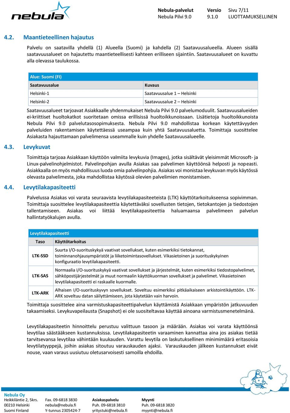 Alue: Suomi (FI) Saatavuusalue Helsinki-1 Helsinki-2 Kuvaus Saatavuusalue 1 Helsinki Saatavuusalue 2 Helsinki Saatavuusalueet tarjoavat Asiakkaalle yhdenmukaiset palvelumoduulit.