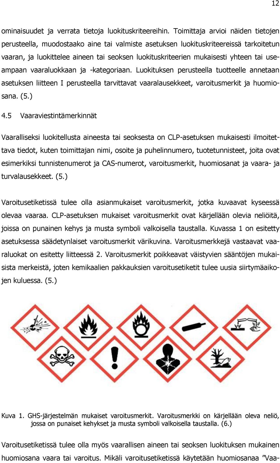 tai useampaan vaaraluokkaan ja -kategoriaan. Luokituksen perusteella tuotteelle annetaan asetuksen liitteen I perusteella tarvittavat vaaralausekkeet, varoitusmerkit ja huomiosana. (5.) 4.