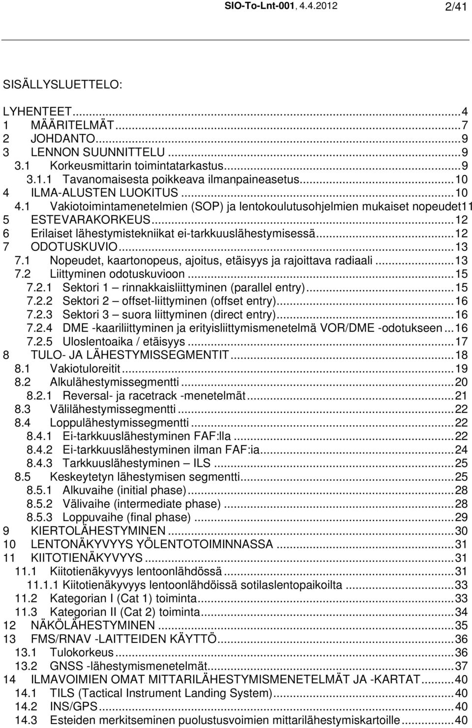 ..12 7 ODOTUSKUVIO...13 7.1 Nopeudet, kaartonopeus, ajoitus, etäisyys ja rajoittava radiaali...13 7.2 Liittyminen odotuskuvioon...15 7.2.1 Sektori 1 rinnakkaisliittyminen (parallel entry)...15 7.2.2 Sektori 2 offset-liittyminen (offset entry).