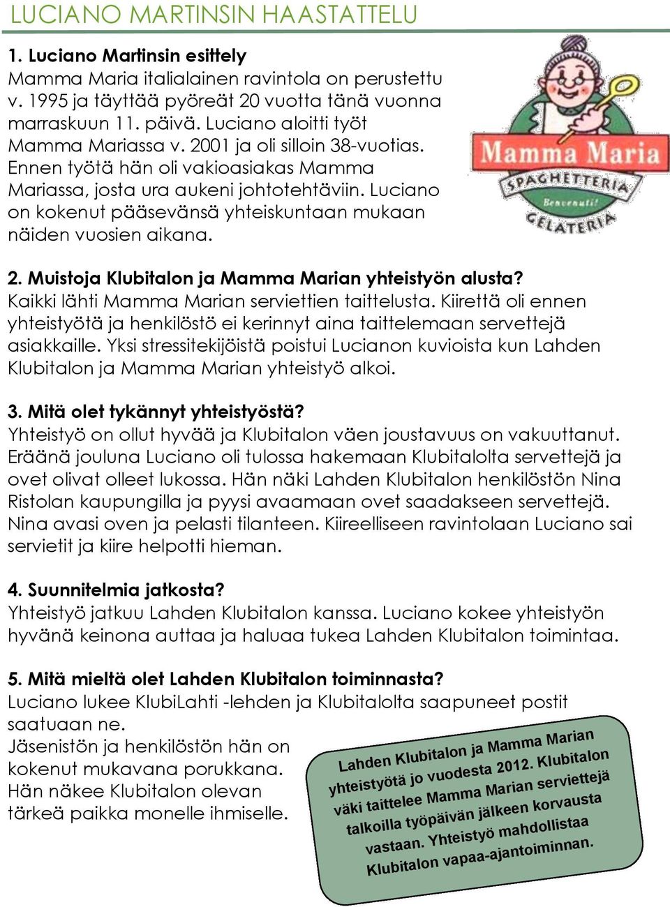 Luciano on kokenut pääsevänsä yhteiskuntaan mukaan näiden vuosien aikana. 2. Muistoja Klubitalon ja Mamma Marian yhteistyön alusta? Kaikki lähti Mamma Marian serviettien taittelusta.