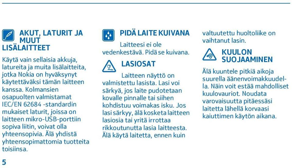 Älä yhdistä yhteensopimattomia tuotteita toisiinsa. 5 PIDÄ LAITE KUIVANA Laitteesi ei ole vedenkestävä. Pidä se kuivana. LASIOSAT Laitteen näyttö on valmistettu lasista.