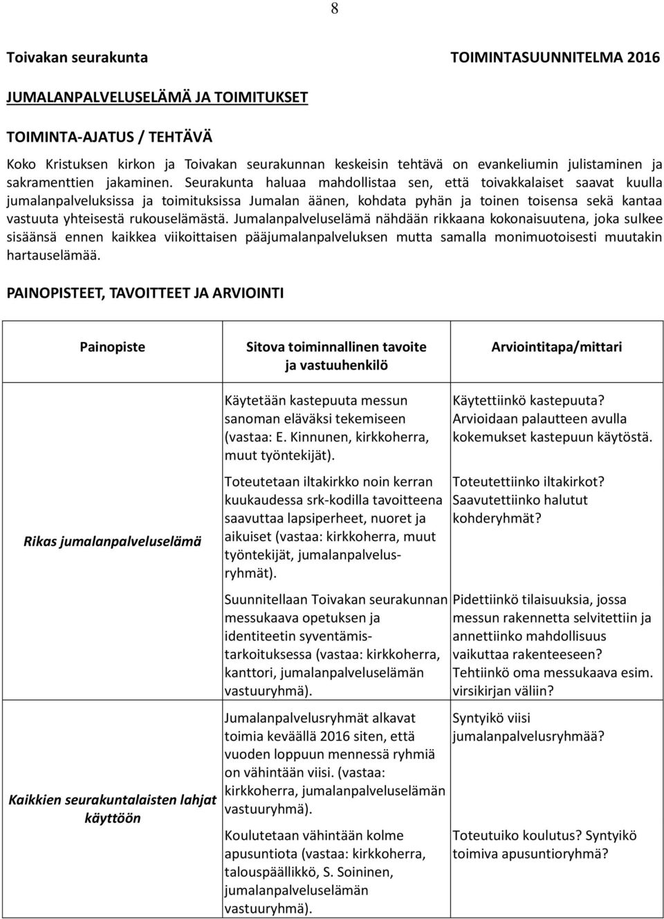 rukouselämästä. Jumalanpalveluselämä nähdään rikkaana kokonaisuutena, joka sulkee sisäänsä ennen kaikkea viikoittaisen pääjumalanpalveluksen mutta samalla monimuotoisesti muutakin hartauselämää.